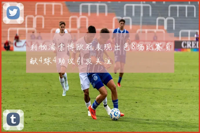 利物浦索博欧冠表现出色8场比赛贡献4球4助攻引发关注