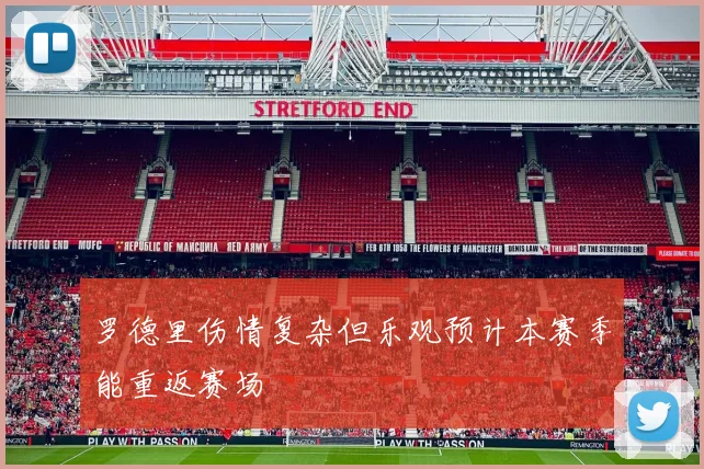 罗德里伤情复杂但乐观预计本赛季能重返赛场